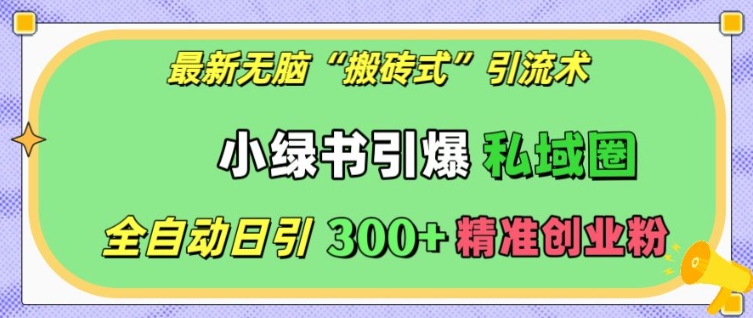 最新无脑“搬砖式”引流术，小绿书引爆私域圈，全自动日引300+精准创业粉【揭秘】_就是爱分享