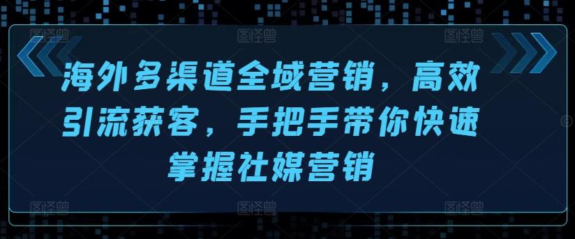 海外多渠道全域营销，高效引流获客，手把手带你快速掌握社媒营销_就是爱分享