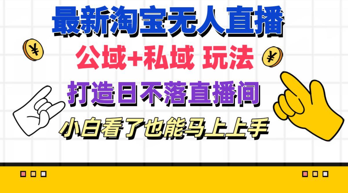 最新淘宝无人直播 公域+私域玩法打造真正的日不落直播间 小白看了也能…_就是爱分享