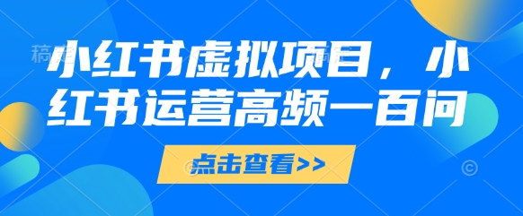 小红书虚拟项目，小红书运营高频一百问【文档】_就是爱分享