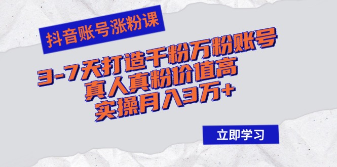 抖音账号涨粉课：3-7天打造千粉万粉账号，真人真粉价值高，实操月入3万+_就是爱分享
