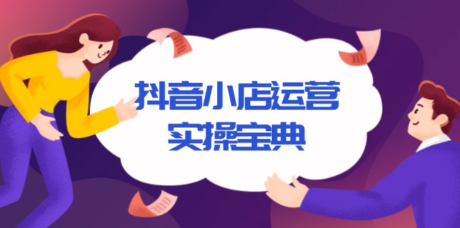 抖音小店运营实操宝典，从入驻到推广，详解店铺搭建及千川广告投放技巧_就是爱分享
