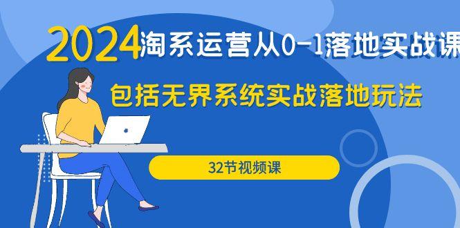 (9919期)2024·淘系运营从0-1落地实战课：包括无界系统实战落地玩法(32节)_就是爱分享