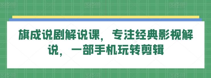 旗成说剧解说课，专注经典影视解说，一部手机玩转剪辑_就是爱分享