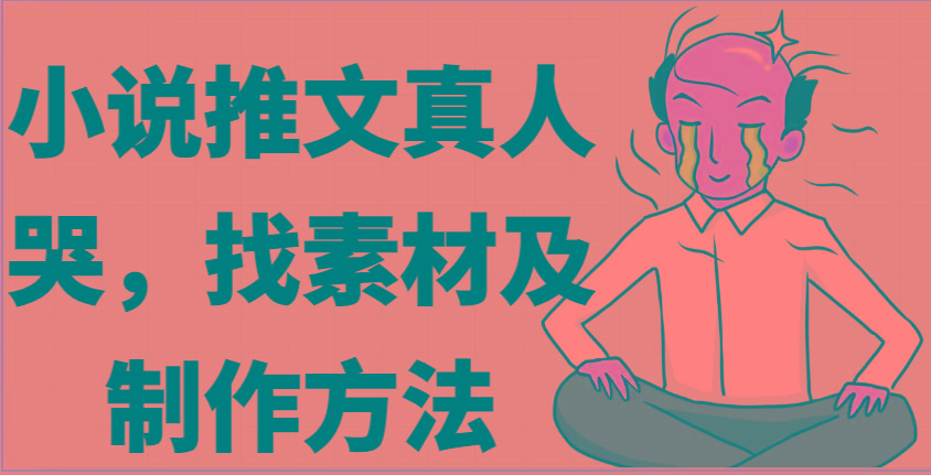 小说推文真人出镜哭，找素材及制作方法_就是爱分享