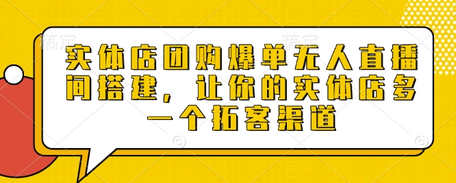 实体店团购爆单无人直播间搭建，让你的实体店多一个拓客渠道_就是爱分享
