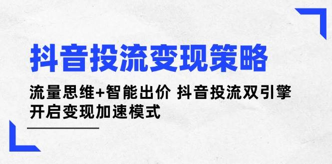 抖音投流变现策略：流量思维+智能出价 抖音投流双引擎 开启变现加速模式_就是爱分享