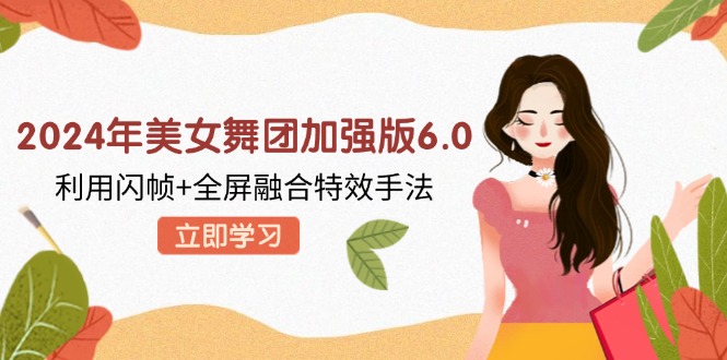 2024年美女舞团加强版6.0，利用闪帧+全屏融合特效手法，教程+素材+软件_就是爱分享