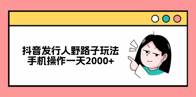 抖音发行人野路子玩法，手机操作一天2000+_就是爱分享