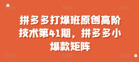 拼多多打爆班原创高阶技术第41期，拼多多小爆款矩阵_就是爱分享