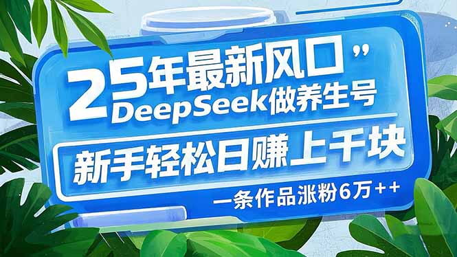 25年最新风口，用DeepSeek做养生号，新手轻松日赚上千块，一条作品涨粉…_就是爱分享