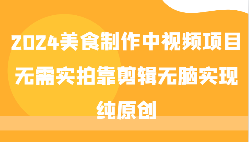 2024美食制作中视频项目，无需实拍靠剪辑无脑实现纯原创_就是爱分享