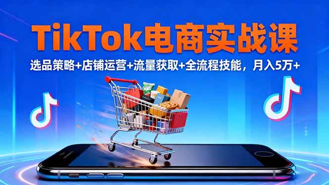 （16422期）TikTok电商实战课10月，选品策略+店铺运营+流量获取+全流程技能，月入5万+_就是爱分享