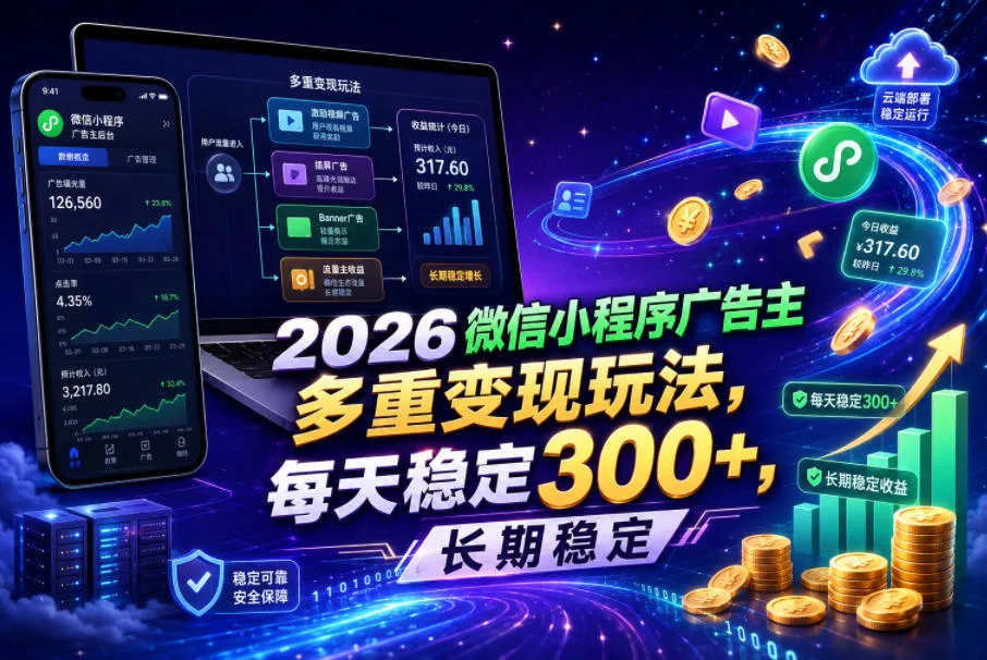 2026微信小程序广告主，多重变现玩法，每天稳定300+，长期稳定【揭秘】_一起云网创