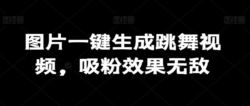 图片一键生成跳舞视频，吸粉效果无敌_就是爱分享