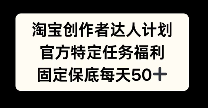 淘宝创作者达人计划，官方特定任务福利，固定保底每天50+【揭秘】_就是爱分享