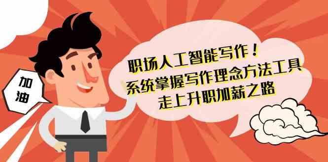 职场人工智能写作-系统掌握写作理念方法工具，走上升职加薪之路(无水印)_就是爱分享