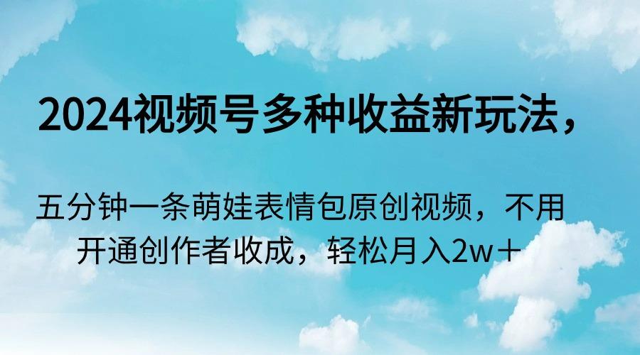 2024视频号多种收益新玩法，五分钟一条萌娃表情包原创视频，不用开通创…_就是爱分享