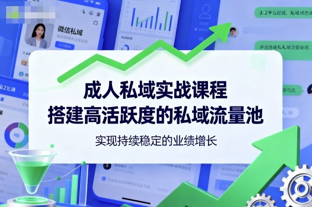 成人私域实战课程，搭建高活跃度的私域流量池，实现持续稳定的业绩增长_就是爱分享