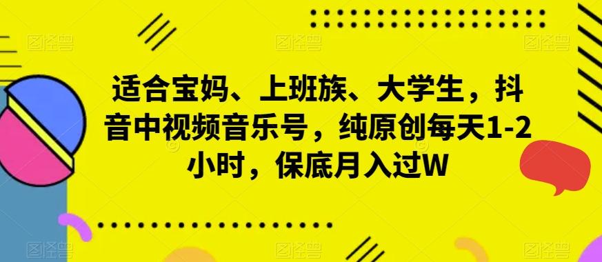 适合宝妈、上班族、大学生，抖音中视频音乐号，纯原创每天1-2小时，保底月入过W_就是爱分享