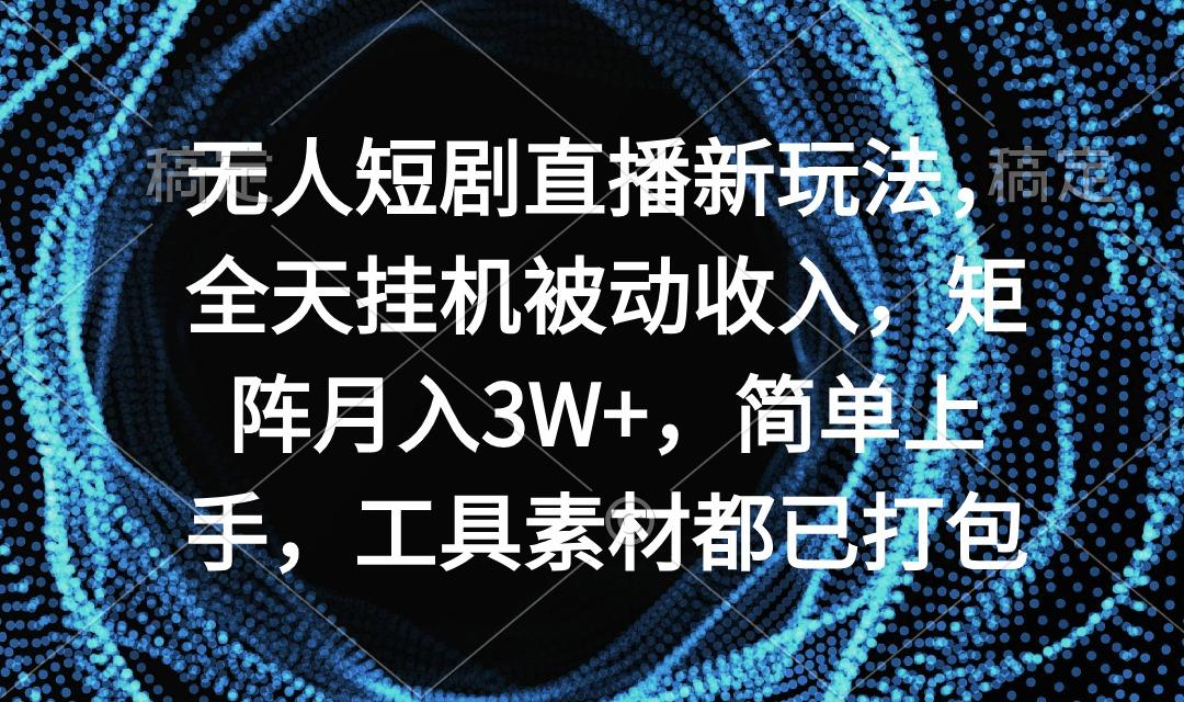 无人短剧直播新玩法，全天挂机被动收入，矩阵月入3W+，简单上手，工具素…_就是爱分享