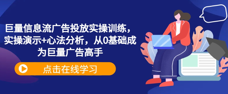 巨量信息流广告投放实操训练，实操演示+心法分析，从0基础成为巨量广告高手_就是爱分享