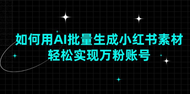 如何用AI批量生成小红书素材，轻松实现万粉账号_就是爱分享
