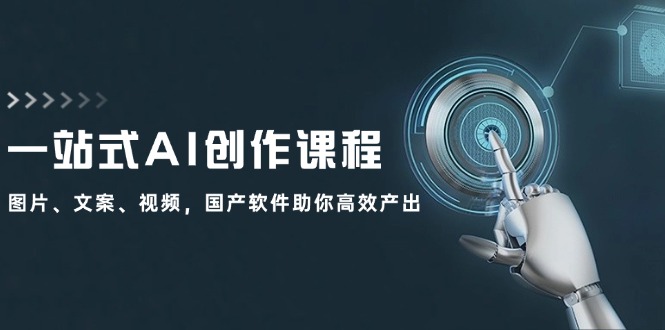一站式AI创作课程：图片、文案、视频，国产软件助你高效产出_就是爱分享