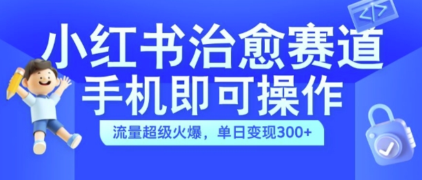 小红书治愈视频赛道，手机即可操作，流量超级火爆，单日变现300+【揭秘】_就是爱分享