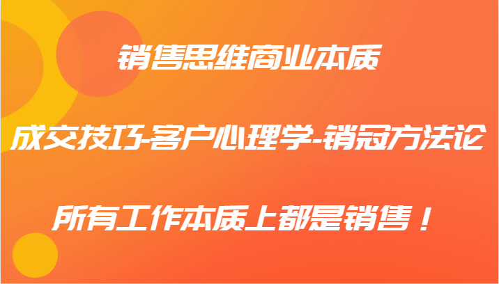 销售思维商业本质-成交技巧-客户心理学-销冠方法论，所有工作本质上都是销售！_就是爱分享