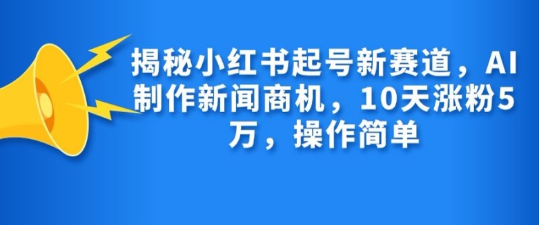 揭秘小红书起号新赛道，AI制作新闻商机，10天涨粉1万，操作简单_就是爱分享