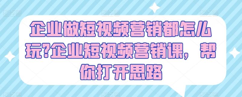 企业做短视频营销都怎么玩?企业短视频营销课，帮你打开思路_就是爱分享