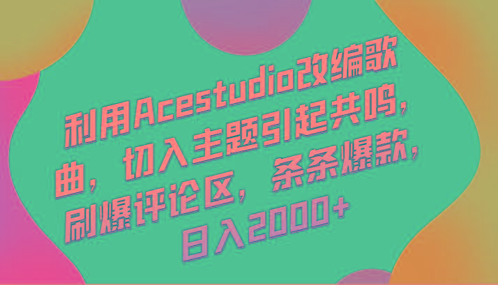 利用Acestudio改编歌曲，切入主题引起共鸣，刷爆评论区，条条爆款，日入2000+_就是爱分享