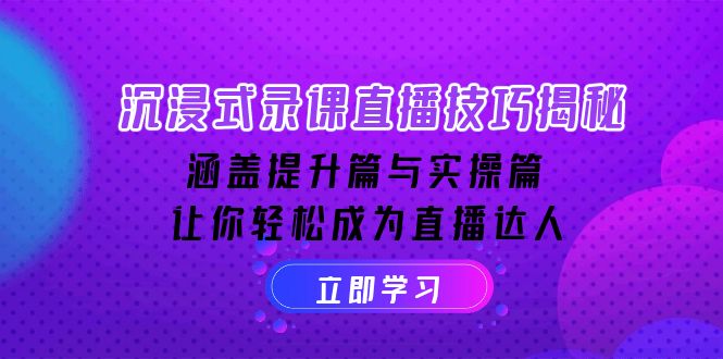 沉浸式-录课直播技巧揭秘：涵盖提升篇与实操篇, 让你轻松成为直播达人_就是爱分享