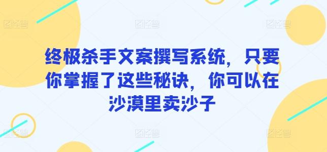 终极杀手文案撰写系统，只要你掌握了这些秘诀，你可以在沙漠里卖沙子_就是爱分享