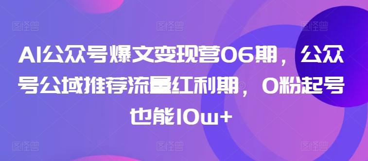 AI公众号爆文变现营06期，公众号公域推荐流量红利期，0粉起号也能10w+_就是爱分享