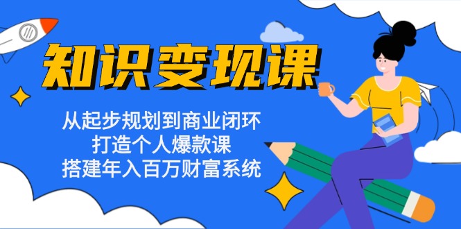 知识变现课：从起步规划到商业闭环 打造个人爆款课 搭建年入百万财富系统_就是爱分享