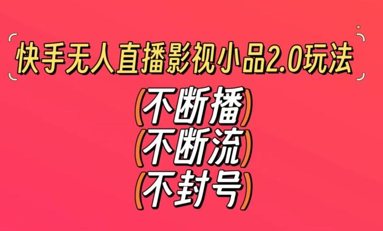 快手无人直播影视小品2.0玩法，不断流，不封号，不需要会剪辑，每天能稳定500-1000+【揭秘】_就是爱分享