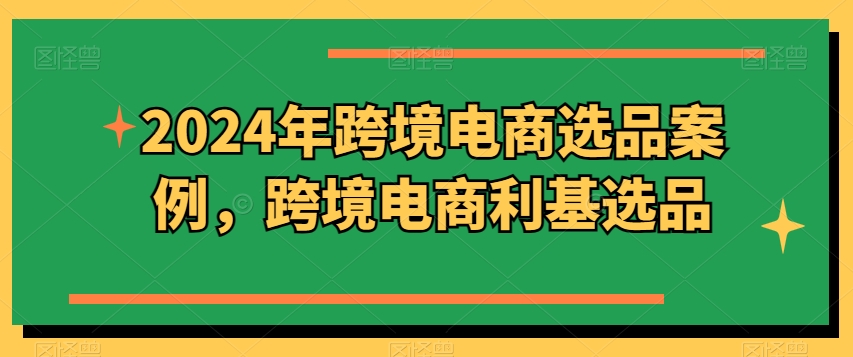 2024年跨境电商选品案例，跨境电商利基选品(更新)_就是爱分享