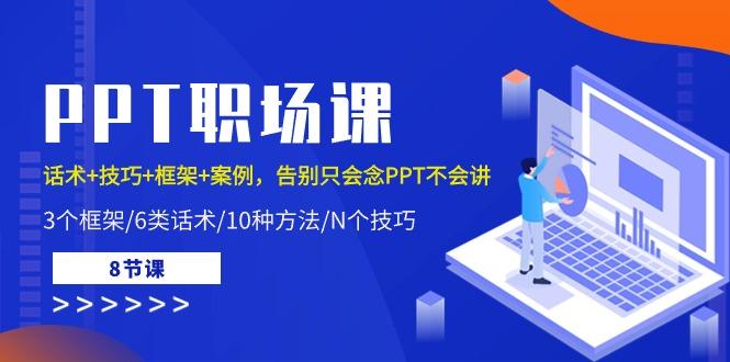 PPT职场课：话术+技巧+框架+案例，告别只会念PPT不会讲(8节课)_就是爱分享