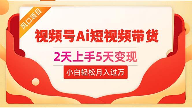 2天上手5天变现视频号Ai短视频带货0粉丝0基础小白轻松月入过万_就是爱分享