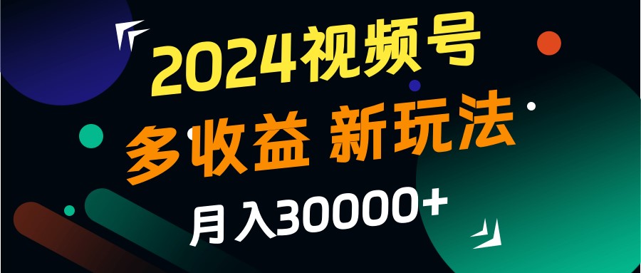 2024视频号多收益的新玩法，月入3w+，新手小白都能简单上手！_就是爱分享