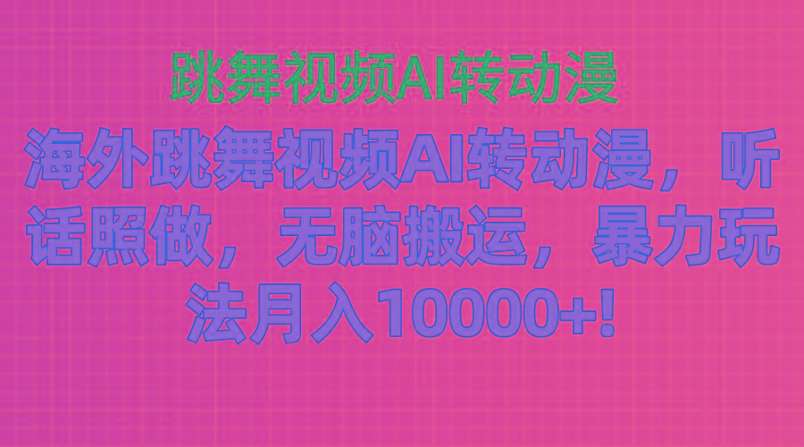 海外跳舞视频AI转动漫，听话照做，无脑搬运，暴力玩法 月入10000+_就是爱分享