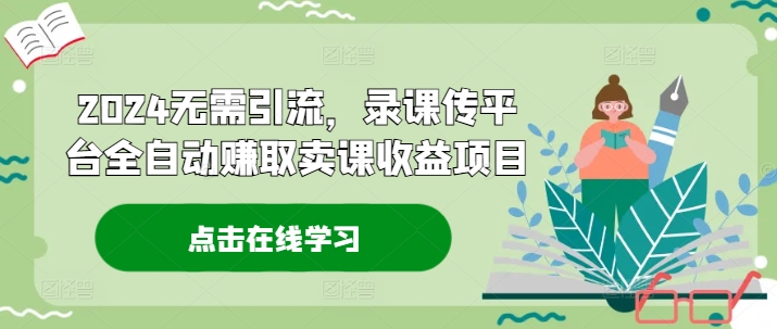 2024无需引流，录课传平台全自动赚取卖课收益项目_就是爱分享