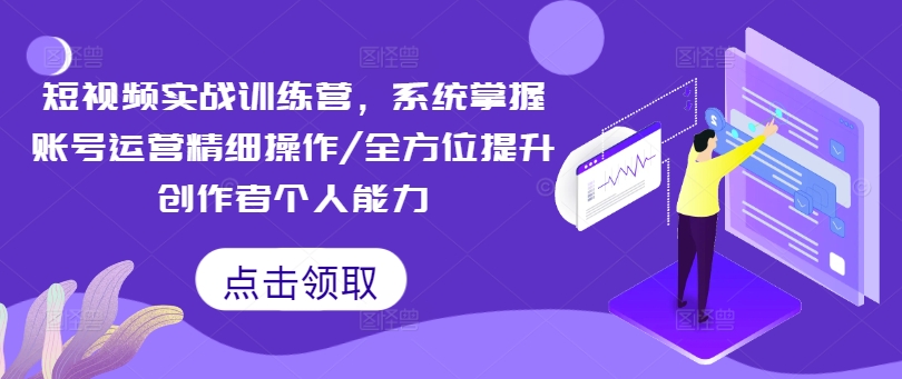 短视频实战训练营，系统掌握账号运营精细操作/全方位提升创作者个人能力_就是爱分享