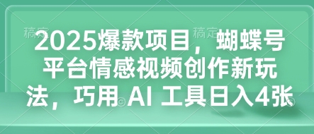 2025爆款项目，蝴蝶号平台情感视频创作新玩法，巧用 AI 工具日入4张_就是爱分享