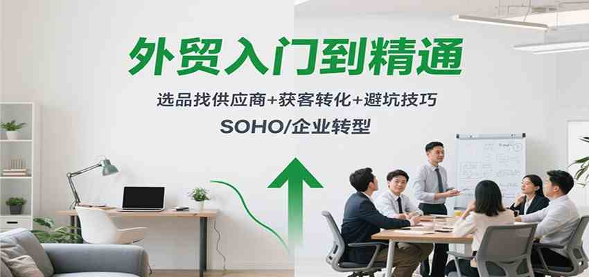 外贸入门到精通，选品找供应商+获客转化+避坑技巧，SOHO/企业转型_就是爱分享