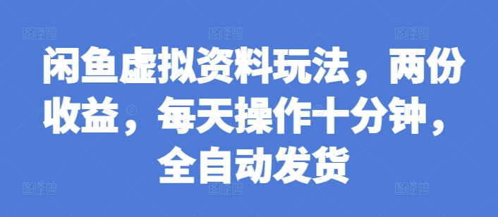 闲鱼虚拟资料玩法，两份收益，每天操作十分钟，全自动发货【揭秘】_就是爱分享