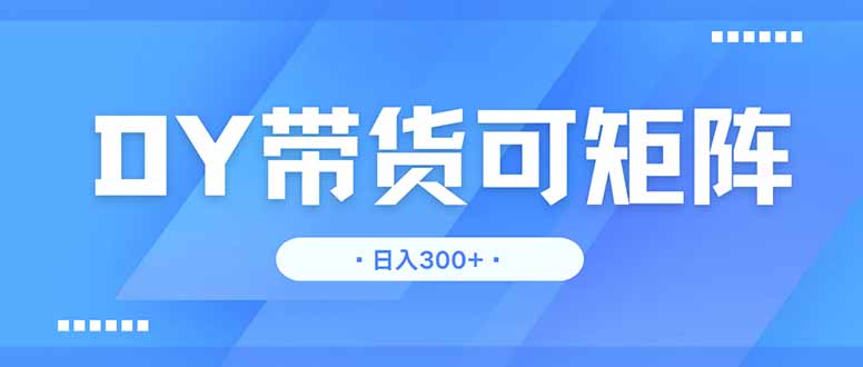 DY带货，日入300＋矩阵无上限_就是爱分享