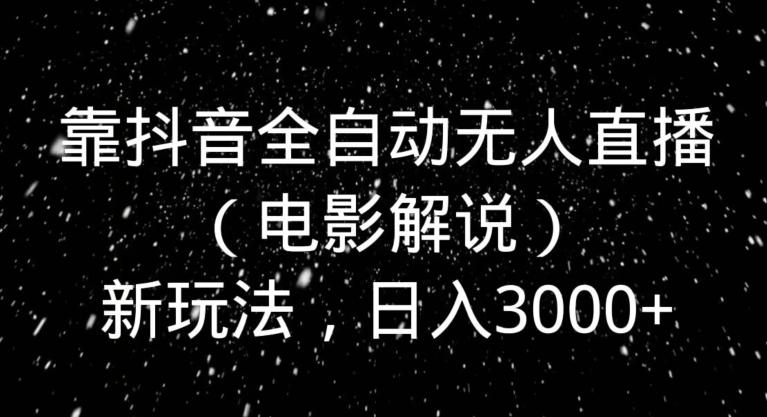 靠抖音全自动无人直播（电影解说）新玩法，日入3000+_就是爱分享